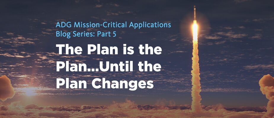 ADG Mission Critical Applications: The Plan is the Plan – Until the Plan Changes