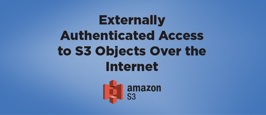 Externally Authenticated Access to S3 Objects Over the Internet