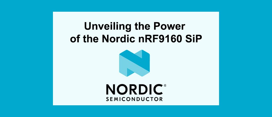 Unveiling the Power of the Nordic nRF9160 SiP